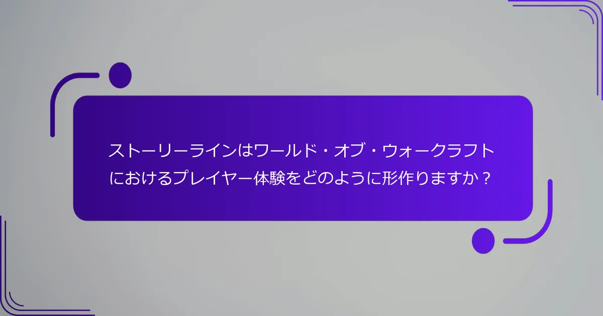 ストーリーラインはワールド・オブ・ウォークラフトにおけるプレイヤー体験をどのように形作りますか？