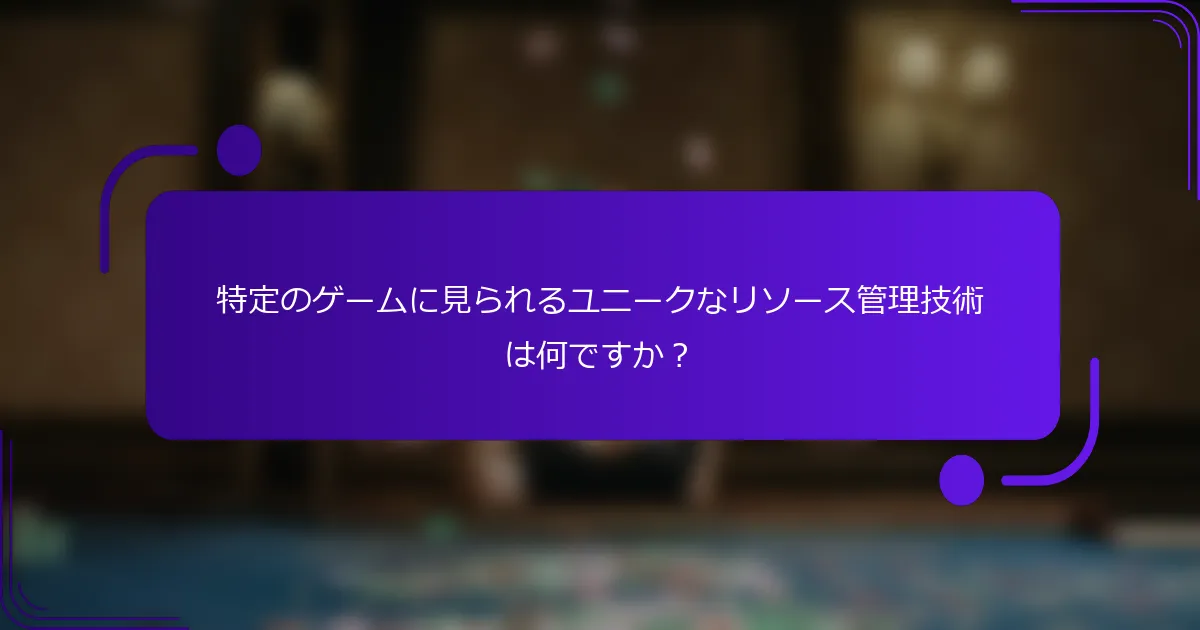特定のゲームに見られるユニークなリソース管理技術は何ですか？