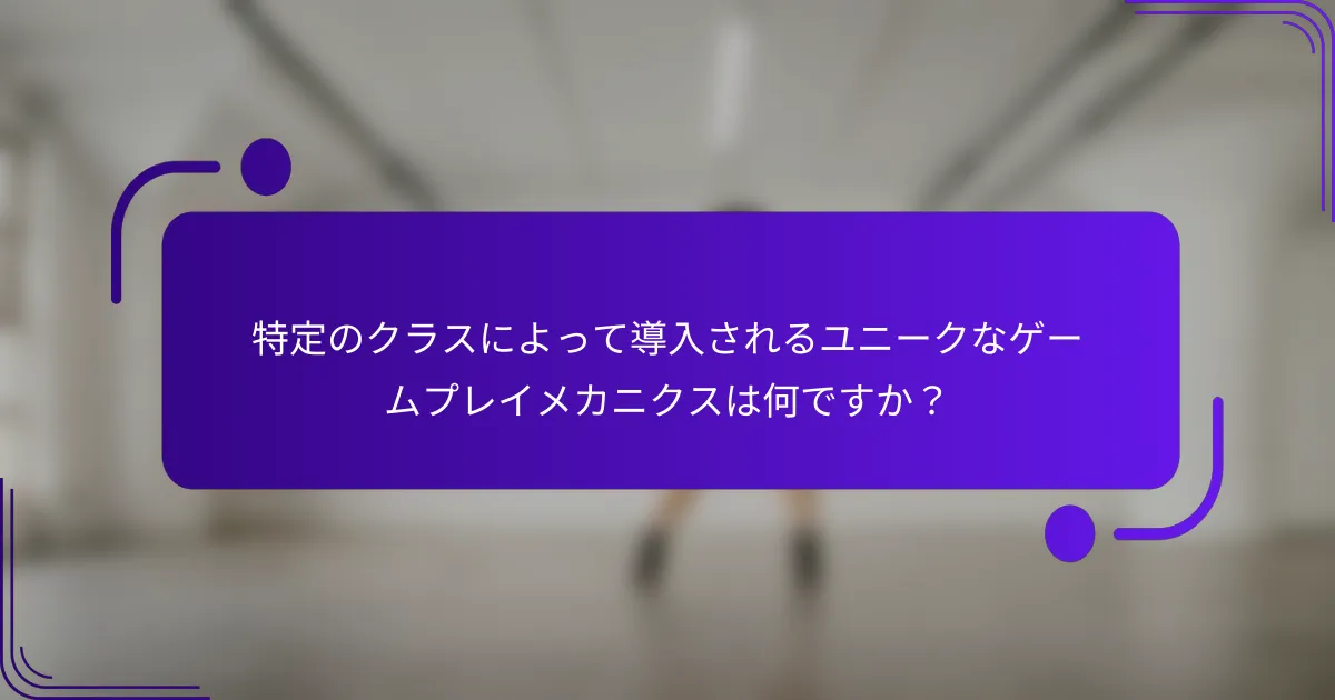 特定のクラスによって導入されるユニークなゲームプレイメカニクスは何ですか？