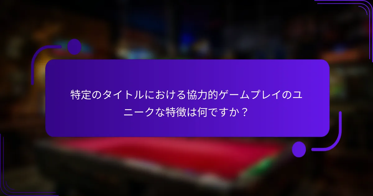 特定のタイトルにおける協力的ゲームプレイのユニークな特徴は何ですか?