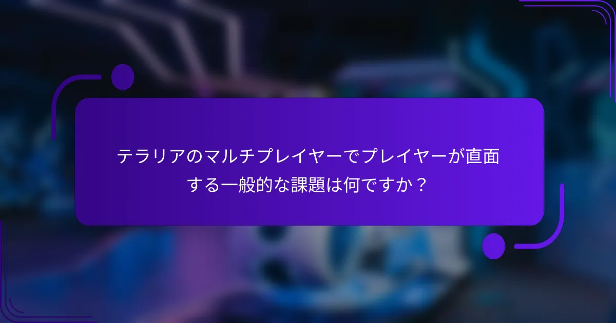 テラリアのマルチプレイヤーでプレイヤーが直面する一般的な課題は何ですか？