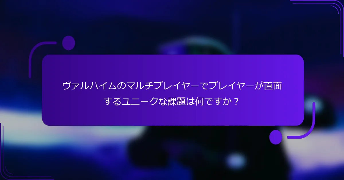 ヴァルハイムのマルチプレイヤーでプレイヤーが直面するユニークな課題は何ですか？