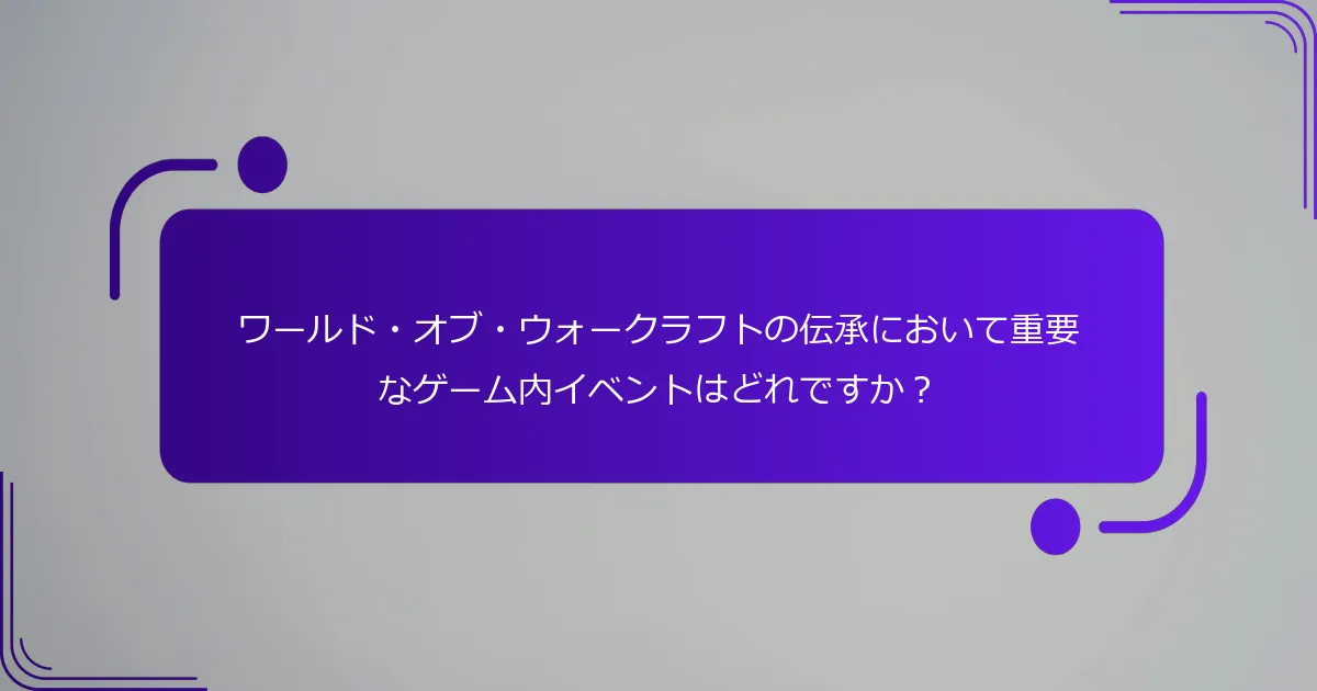ワールド・オブ・ウォークラフトの伝承において重要なゲーム内イベントはどれですか？