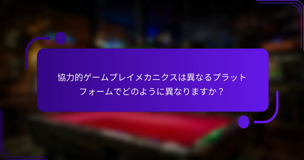 協力的ゲームプレイメカニクスは異なるプラットフォームでどのように異なりますか?