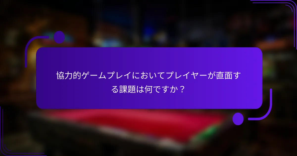 協力的ゲームプレイにおいてプレイヤーが直面する課題は何ですか?