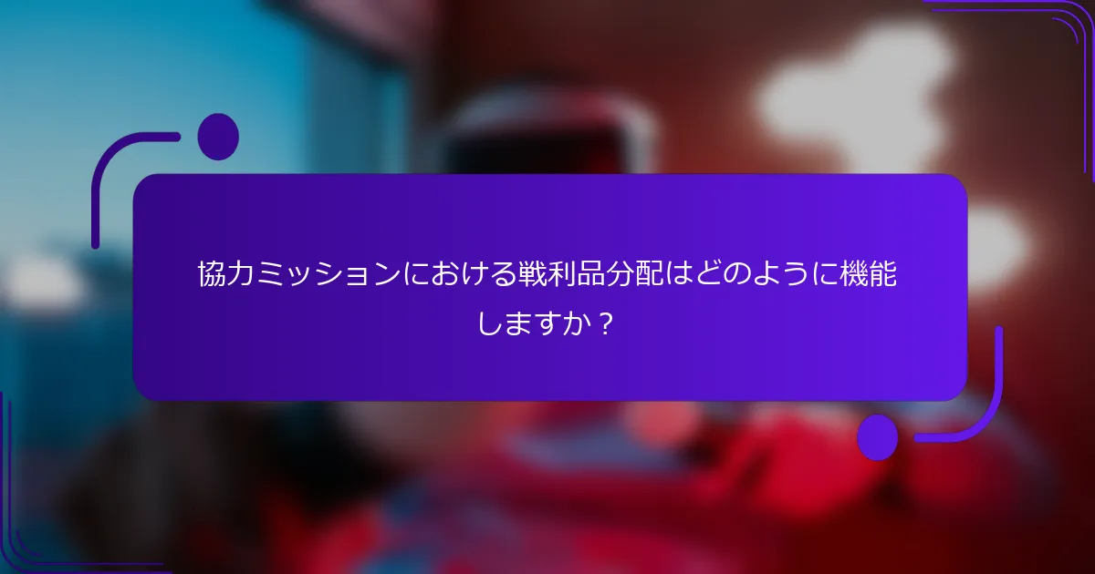 協力ミッションにおける戦利品分配はどのように機能しますか？