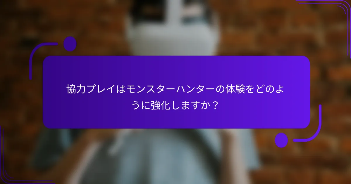 協力プレイはモンスターハンターの体験をどのように強化しますか？