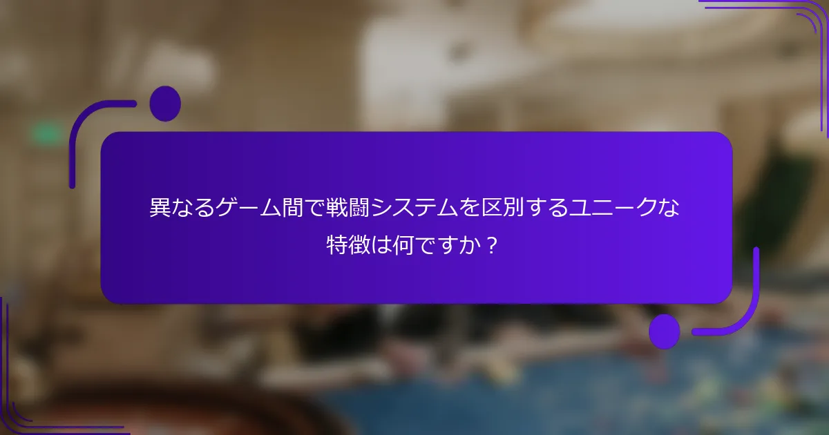 異なるゲーム間で戦闘システムを区別するユニークな特徴は何ですか？