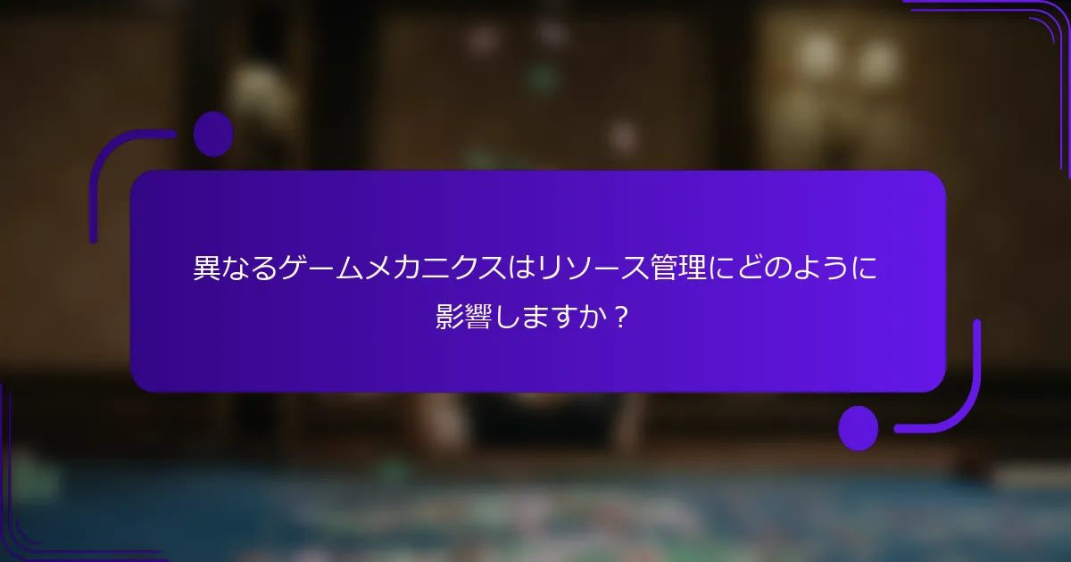 異なるゲームメカニクスはリソース管理にどのように影響しますか？