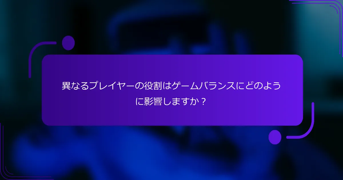 異なるプレイヤーの役割はゲームバランスにどのように影響しますか？